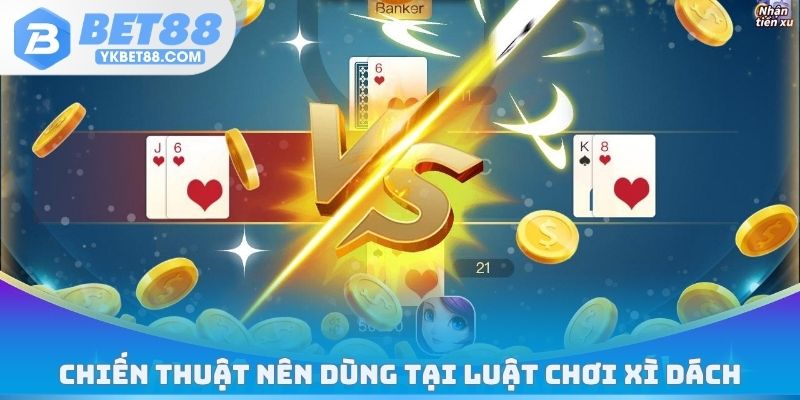 Chiến thuật nên dùng tại luật chơi Xì Dách